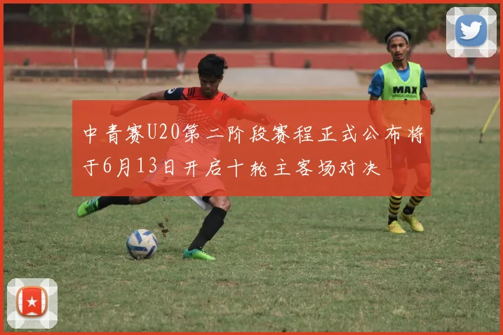 中青赛U20第二阶段赛程正式公布将于6月13日开启十轮主客场对决