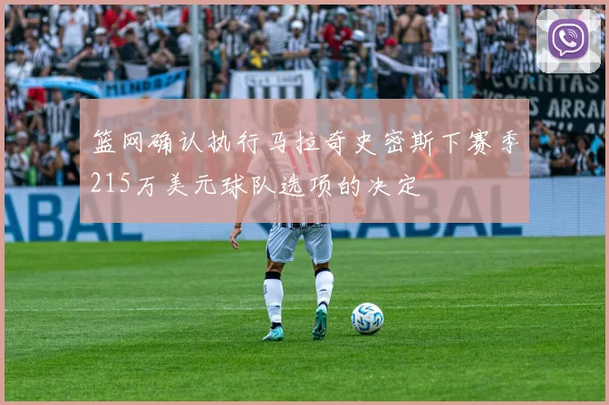 篮网确认执行马拉奇史密斯下赛季215万美元球队选项的决定