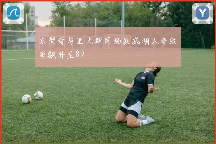 东契奇与里夫斯同场发威湖人净效率飙升至89